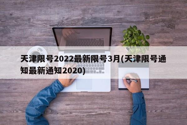 天津限号2022最新限号3月(天津限号通知最新通知2020)