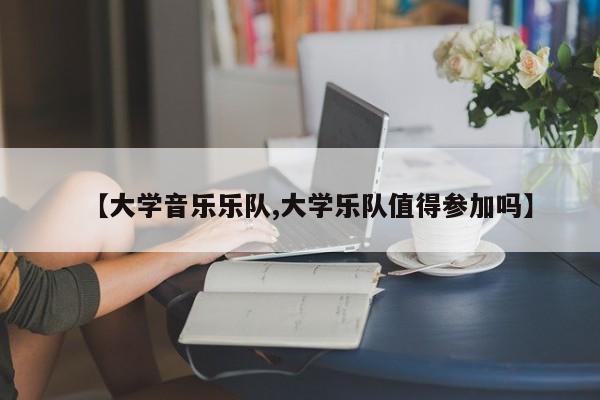 【大学音乐乐队,大学乐队值得参加吗】