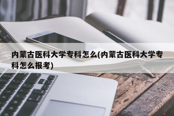 内蒙古医科大学专科怎么(内蒙古医科大学专科怎么报考)