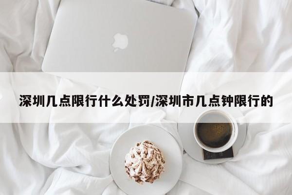 深圳几点限行什么处罚/深圳市几点钟限行的