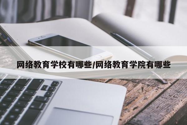 网络教育学校有哪些/网络教育学院有哪些