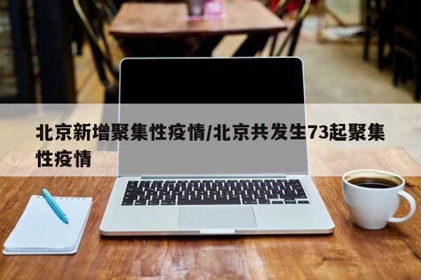 北京新增聚集性疫情/北京共发生73起聚集性疫情