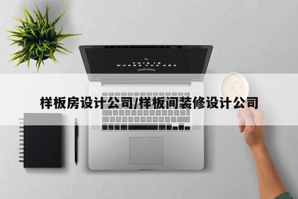 样板房设计公司/样板间装修设计公司