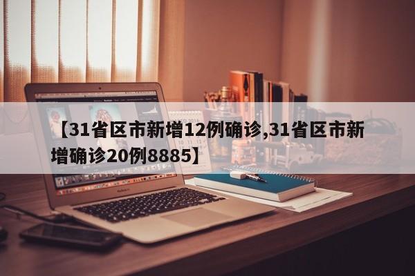 【31省区市新增12例确诊,31省区市新增确诊20例8885】