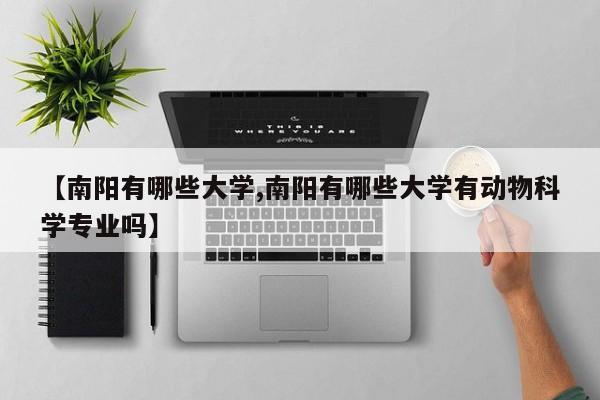 【南阳有哪些大学,南阳有哪些大学有动物科学专业吗】