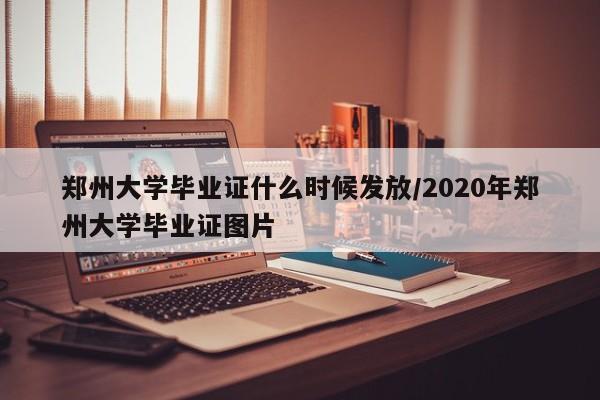 郑州大学毕业证什么时候发放/2020年郑州大学毕业证图片