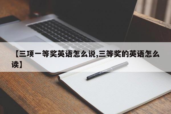 【三项一等奖英语怎么说,三等奖的英语怎么读】