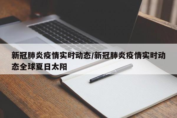 新冠肺炎疫情实时动态/新冠肺炎疫情实时动态全球夏日太阳