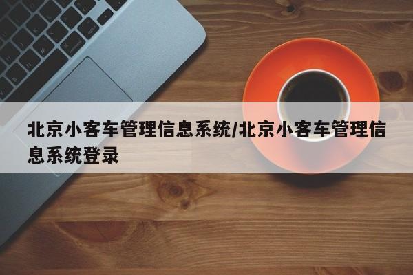 北京小客车管理信息系统/北京小客车管理信息系统登录