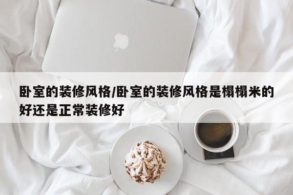 卧室的装修风格/卧室的装修风格是榻榻米的好还是正常装修好