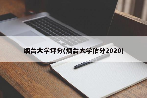 烟台大学评分(烟台大学估分2020)